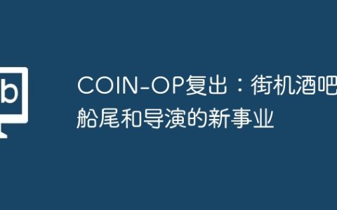 COIN-OP复出：街机酒吧，船尾和导演的新事业