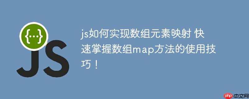 js如何实现数组元素映射 快速掌握数组map方法的使用技巧!