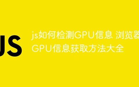 js如何检测GPU信息 浏览器GPU信息获取方法大全