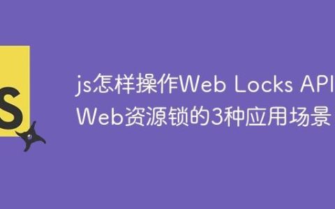 js怎样操作Web Locks API Web资源锁的3种应用场景