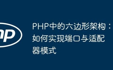 PHP中的六边形架构：如何实现端口与适配器模式
