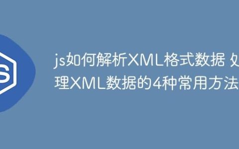 js如何解析XML格式数据 处理XML数据的4种常用方法！