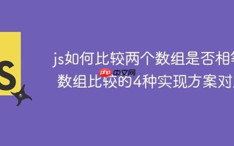 js如何比较两个数组是否相等 数组比较的4种实现方案对比
