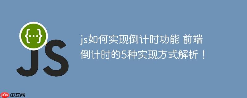 js如何实现倒计时功能 前端倒计时的5种实现方式解析!