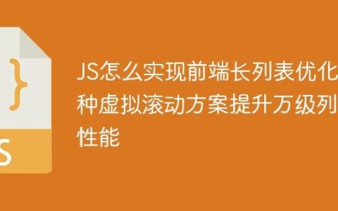 JS怎么实现前端长列表优化 5种虚拟滚动方案提升万级列表性能