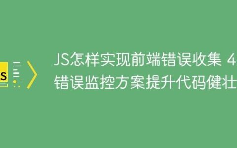 JS怎样实现前端错误收集 4类错误监控方案提升代码健壮性