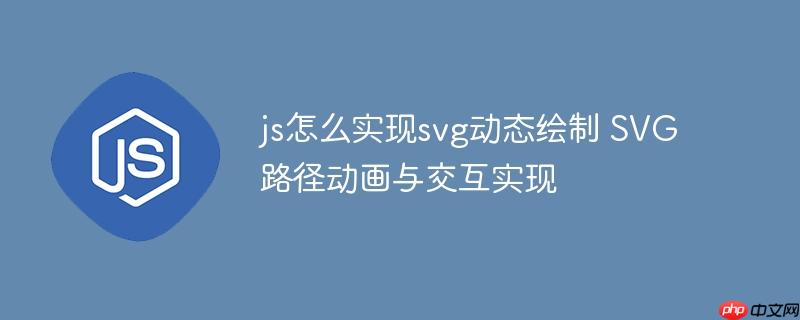 js怎么实现svg动态绘制 SVG路径动画与交互实现