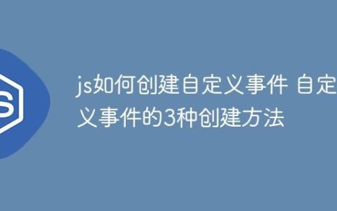 js如何创建自定义事件 自定义事件的3种创建方法