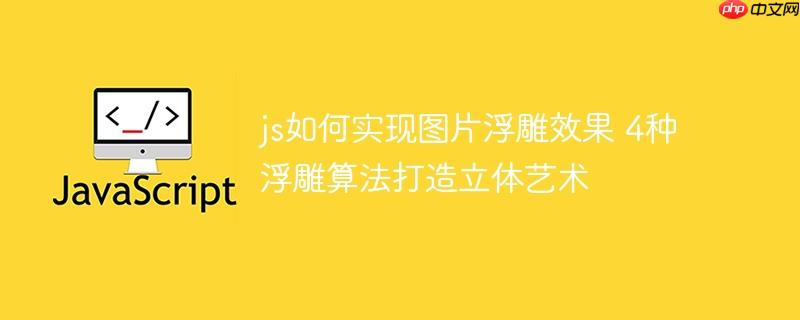 js如何实现图片浮雕效果 4种浮雕算法打造立体艺术