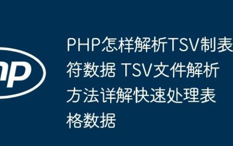 PHP怎样解析TSV制表符数据 TSV文件解析方法详解快速处理表格数据