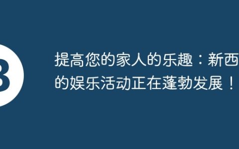 提高您的家人的乐趣：新西兰的娱乐活动正在蓬勃发展！