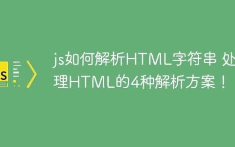 js如何解析HTML字符串 处理HTML的4种解析方案！