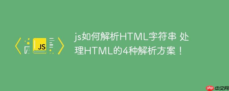 js如何解析HTML字符串 处理HTML的4种解析方案!