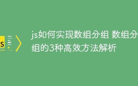 js如何实现数组分组 数组分组的3种高效方法解析