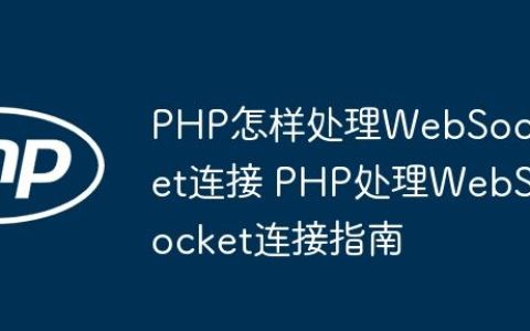 PHP怎样处理WebSocket连接 PHP处理WebSocket连接指南