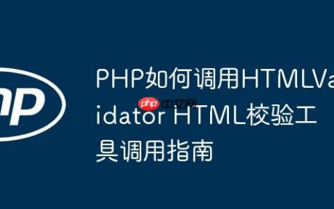 PHP如何调用HTMLValidator HTML校验工具调用指南