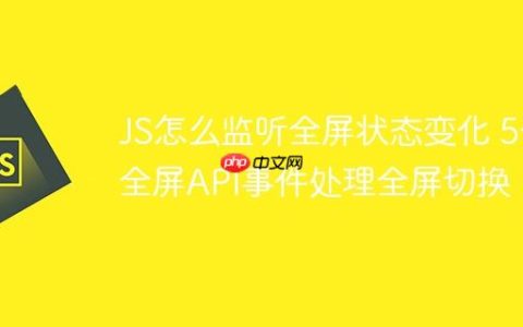 JS怎么监听全屏状态变化 5个全屏API事件处理全屏切换
