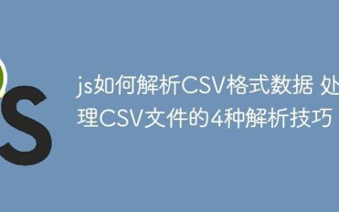 js如何解析CSV格式数据 处理CSV文件的4种解析技巧！