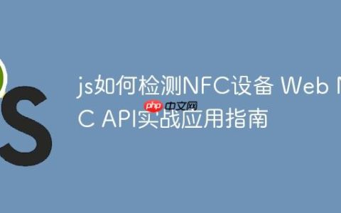 js如何检测NFC设备 Web NFC API实战应用指南