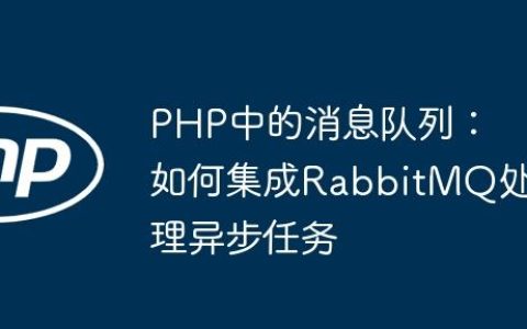 PHP中的消息队列：如何集成RabbitMQ处理异步任务