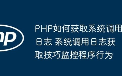 PHP如何获取系统调用日志 系统调用日志获取技巧监控程序行为
