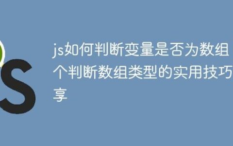 js如何判断变量是否为数组 5个判断数组类型的实用技巧分享