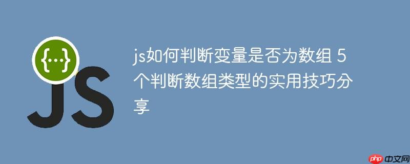 js如何判断变量是否为数组 5个判断数组类型的实用技巧分享