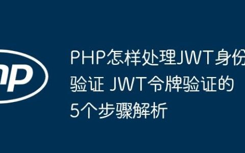 PHP怎样处理JWT身份验证 JWT令牌验证的5个步骤解析