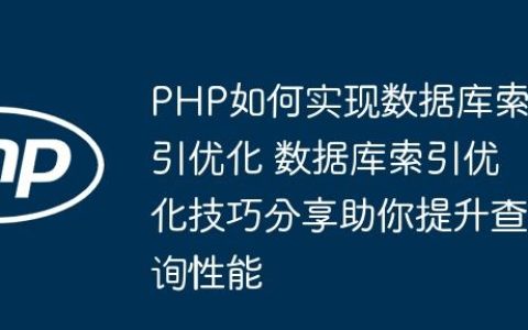 PHP如何实现数据库索引优化 数据库索引优化技巧分享助你提升查询性能
