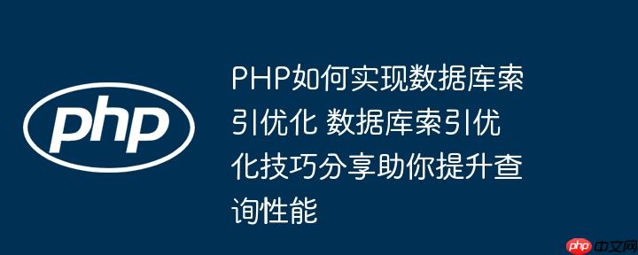 PHP如何实现数据库索引优化 数据库索引优化技巧分享助你提升查询性能