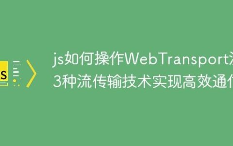js如何操作WebTransport流 3种流传输技术实现高效通信