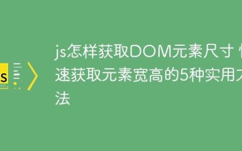 js怎样获取DOM元素尺寸 快速获取元素宽高的5种实用方法