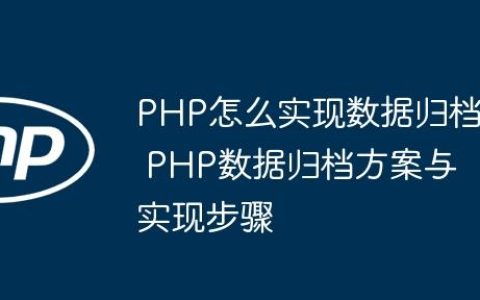 PHP怎么实现数据归档 PHP数据归档方案与实现步骤