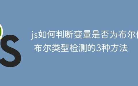 js如何判断变量是否为布尔值 布尔类型检测的3种方法