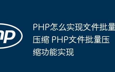 PHP怎么实现文件批量压缩 PHP文件批量压缩功能实现
