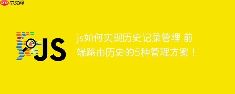 js如何实现历史记录管理 前端路由历史的5种管理方案!