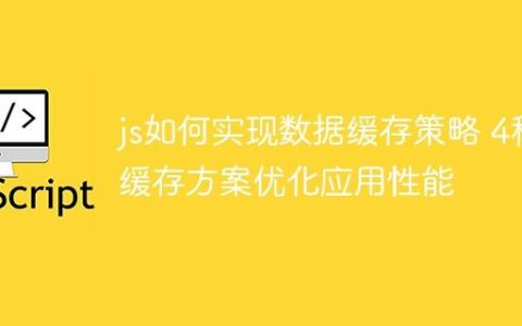 js如何实现数据缓存策略 4种缓存方案优化应用性能
