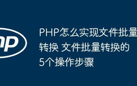 PHP怎么实现文件批量转换 文件批量转换的5个操作步骤