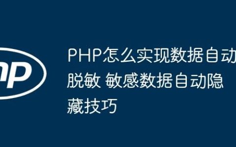PHP怎么实现数据自动脱敏 敏感数据自动隐藏技巧