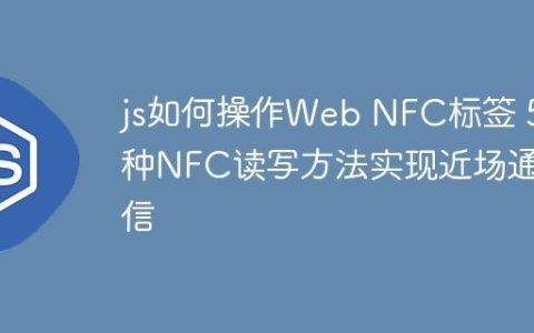 js如何操作Web NFC标签 5种NFC读写方法实现近场通信