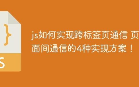 js如何实现跨标签页通信 页面间通信的4种实现方案！