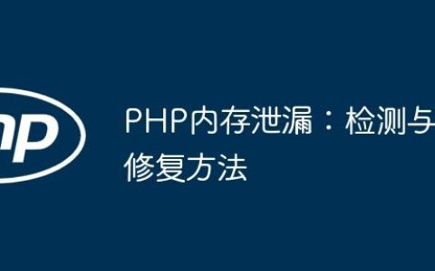 PHP内存泄漏：检测与修复方法
