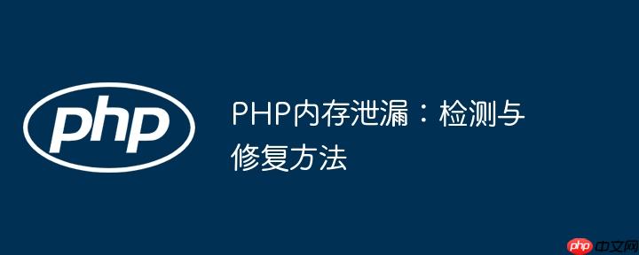 PHP内存泄漏:检测与修复方法