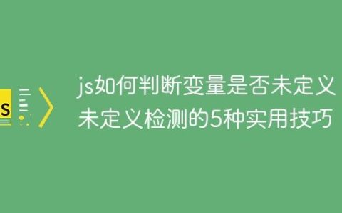 js如何判断变量是否未定义 未定义检测的5种实用技巧