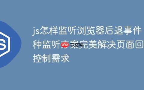 js怎样监听浏览器后退事件 5种监听方案完美解决页面回退控制需求