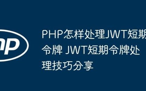 PHP怎样处理JWT短期令牌 JWT短期令牌处理技巧分享
