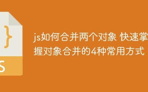 js如何合并两个对象 快速掌握对象合并的4种常用方式