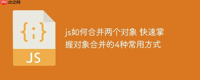 js如何合并两个对象 快速掌握对象合并的4种常用方式