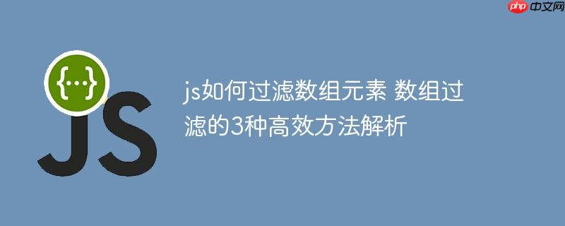 js如何过滤数组元素 数组过滤的3种高效方法解析