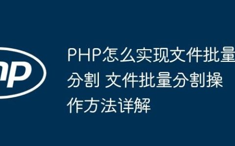 PHP怎么实现文件批量分割 文件批量分割操作方法详解